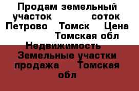 Продам земельный участок ,10,15,20 соток.Петрово , Томск. › Цена ­ 230 000 - Томская обл. Недвижимость » Земельные участки продажа   . Томская обл.